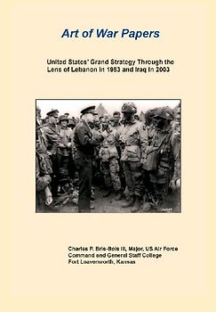 United States Grand Strategy Through the Lens of Lebanon in 1983 and Iraq in 2003 (Art of War Papers Series)