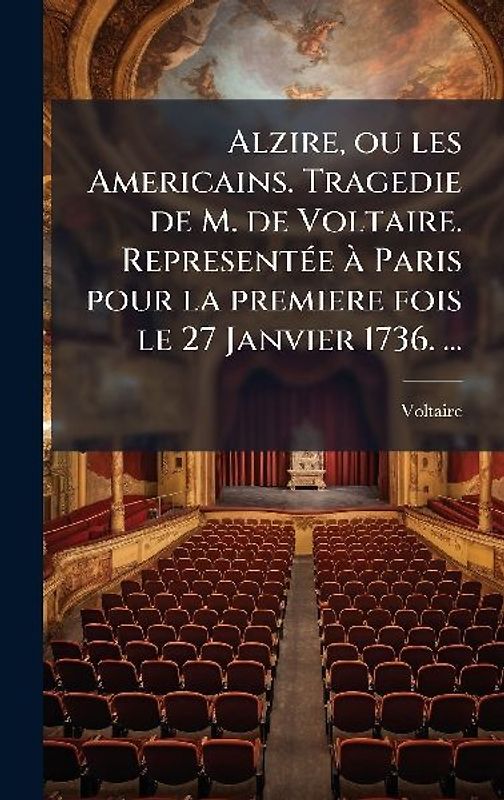 Alzire, ou les Americains. Tragedie de M. de Voltaire. RepresentÃ(c)e Ã Paris pour la premiere fois le 27 Janvier 1736. ...