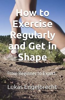 How to Exercise Regularly and Get in Shape: From Beginner to Expert.