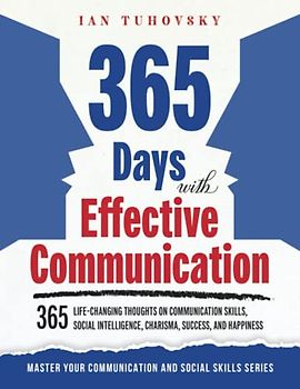 365 Days with Effective Communication: 365 Life-Changing Thoughts on Communication Skills, Social Intelligence, Charisma, Success, and Happiness (Master Your Communication and Social Skills)