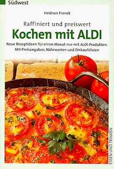 Raffiniert und preiswert - Kochen mit Aldi. Neue Rezeptideen für einen Monat nur mit Aldi-Produkten. Mit Preisangaben, Nährwerten und Einkaufslisten
