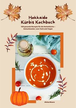 Hokkaido Kürbis Kochbuch: 100 gesunde Rezepte für die Herbstküche – Immunbooster, Low-Carb & Vegan