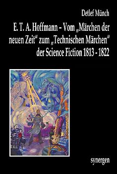 E. T. A. Hoffmann – Vom „Märchen der neuen Zeit“ zum „Technischen Märchen“ der Science Fiction 1813 - 1822