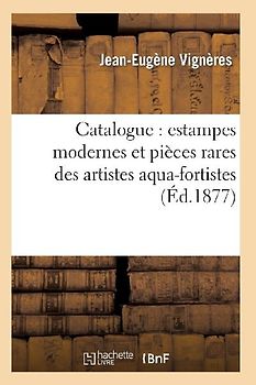 Catalogue: Estampes Modernes Et Pièces Rares Des Artistes Aqua-Fortistes, La Plupart Papier
