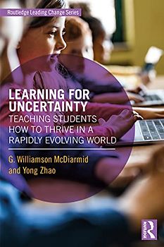 Learning for Uncertainty: Teaching Students How to Thrive in a Rapidly Evolving World (Routledge Leading Change)