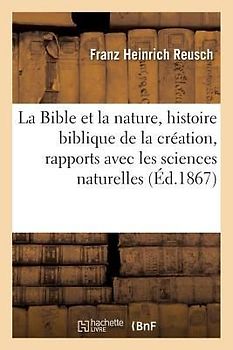 La Bible Et La Nature: Leçons Sur l'Histoire Biblique de la Création Dans Ses Rapports Avec Les