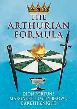 The Arthurian Formula: Legends of Merlin, the Round Table, the Grail, Faery, Queen Venus and Atlantis Through the Mediumship of Dion Fortune and ... with Introductory Commentary by Gareth Knight - Dion Fortune