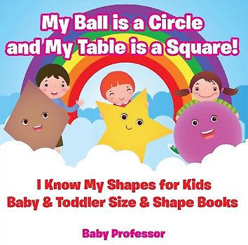 My Ball is a Circle and My Table is a Square! I Know My Shapes for Kids - Baby & Toddler Size & Shape Books