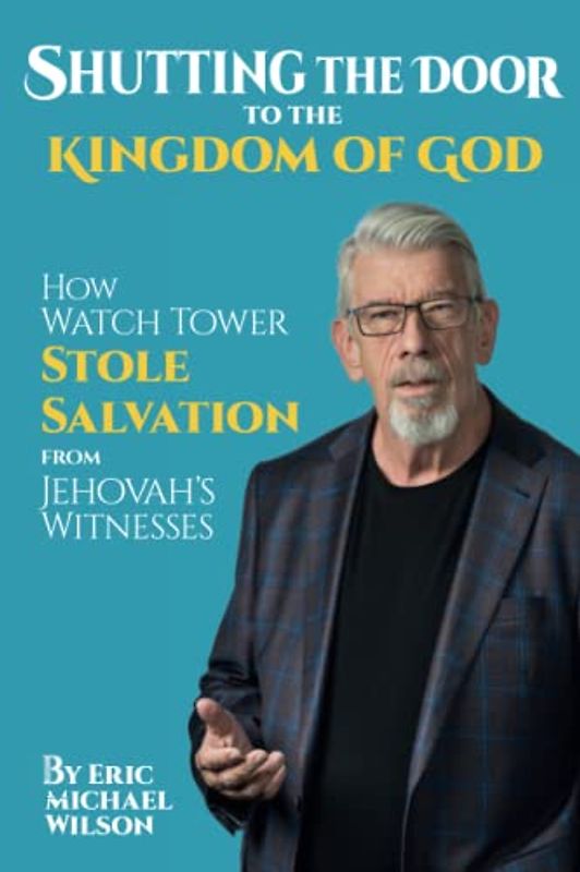 Shutting the Door to the Kingdom of God: How Watch Tower Stole Salvation from Jehovah’s Witnesses