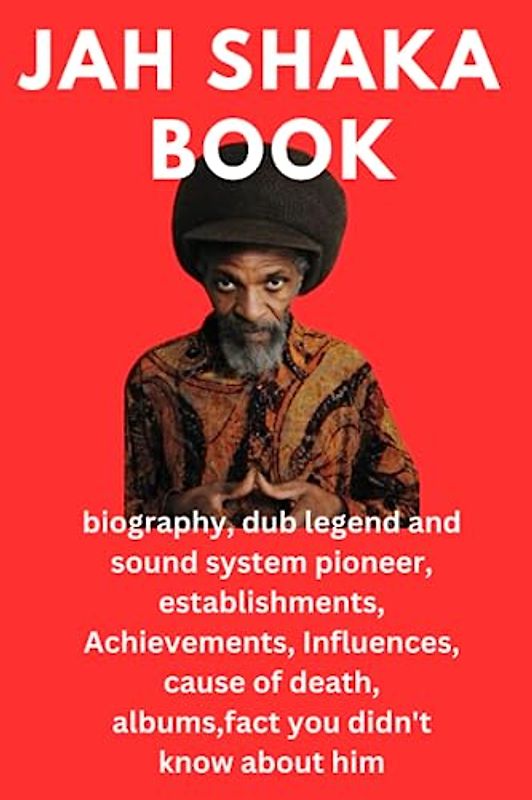JAH SHAKA BOOK: biography, dub legend and sound system pioneer, establishments, Achievements, Influences, cause of death, albums,fact you didn't know about him