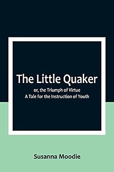 The Little Quaker; or, the Triumph of Virtue. A Tale for the Instruction of Youth