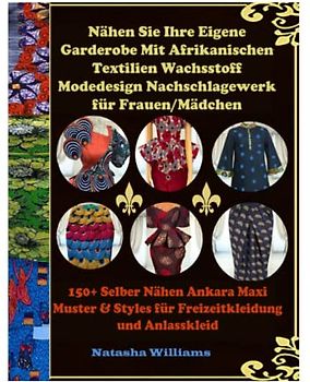 Nähen Sie Ihre Eigene Garderobe Mit afrikanischen Textilien Wachsstoff Modedesign Nachschlagewerk für Frauen/Mädchen: 150+Selber Nähen Ankara Maxi Muster & Styles für Freizeitkleidung und Anlasskleid