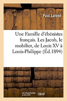 Une Famille D'Ebenistes Francais. Les Jacob, Le Mobilier, de Louis XV a Louis-Philippe - LaFond-P