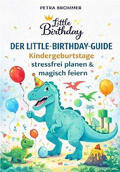 Der Little-Birthday-Guide: Kindergeburtstage stressfrei planen & magisch feiern
