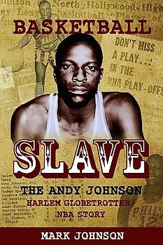 Basketball Slave: The Andy Johnson Harlem Globetrotter/NBA Story