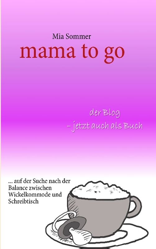 mama to go. ... auf der Suche nach der Balance zwischen Wickelkommode und Schreibtisch