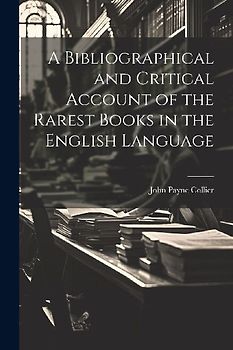 A Bibliographical and Critical Account of the Rarest Books in the English Language
