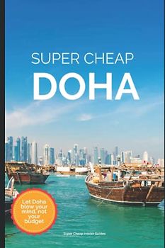 Super Cheap Doha Travel Guide 2023: Enjoy a $3,000 trip to Doha for $500 (Super Cheap Insider Guides 2023)