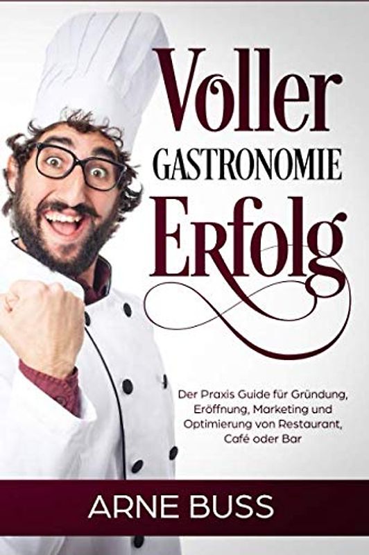 Voller Gastronomie Erfolg: Der Praxis Guide für Gründung, Eröffnung, Marketing und Optimierung von Restaurant, Café oder Bar
