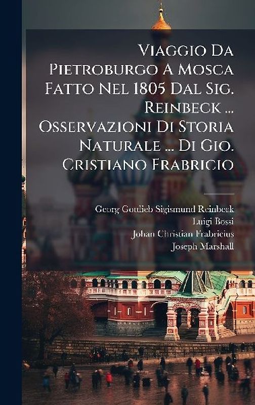Viaggio Da Pietroburgo A Mosca Fatto Nel 1805 Dal Sig. Reinbeck ... Osservazioni Di Storia Naturale ... Di Gio. Cristiano Frabricio