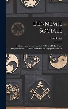 L'ennemie sociale: Histoire documentée des faits et gestes de la Franc-Maçonnerie de 1717-1890 en France, en Belgique et en Italie