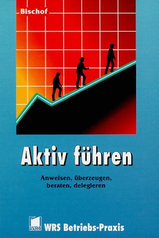 Aktiv führen. Anweisen, überzeugen, beraten, delegieren