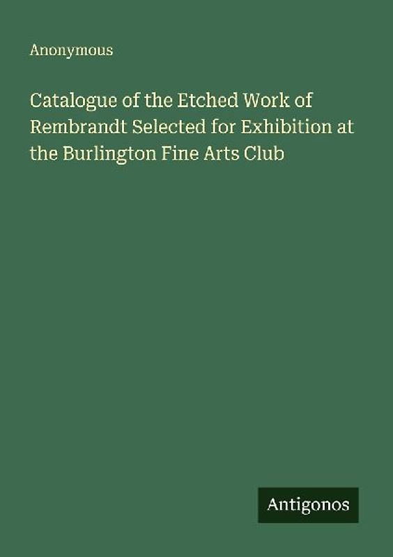 Catalogue of the Etched Work of Rembrandt Selected for Exhibition at the Burlington Fine Arts Club