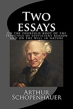 On the fourfold root of the principle of sufficient reason and On the will in nature; Two essays