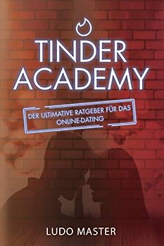 Tinder Academy: Wie man Frauen verführt, ein Mädchen anspricht, ein Date vereinbart, eine lockere oder dauerhafte Beziehung aufbaut und führt