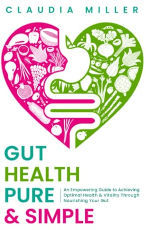 Gut Health Pure & Simple: An Empowering Guide to Achieving Optimal Health & Vitality Through Nourishing Your Gut