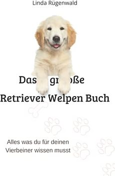Das große Retriever Welpen Buch: alles was du für deinen Vierbeiner wissen musst