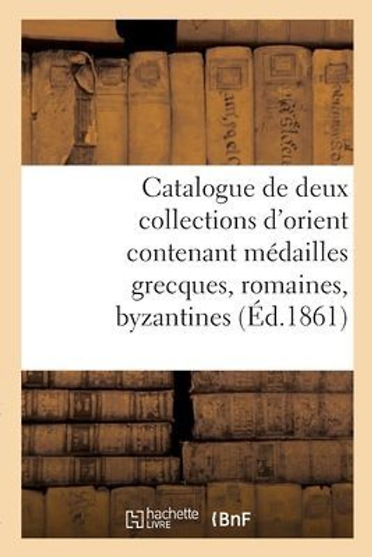 Catalogue de Deux Collections d'Orient Contenant Médailles Grecques, Romaines, Byzantines
