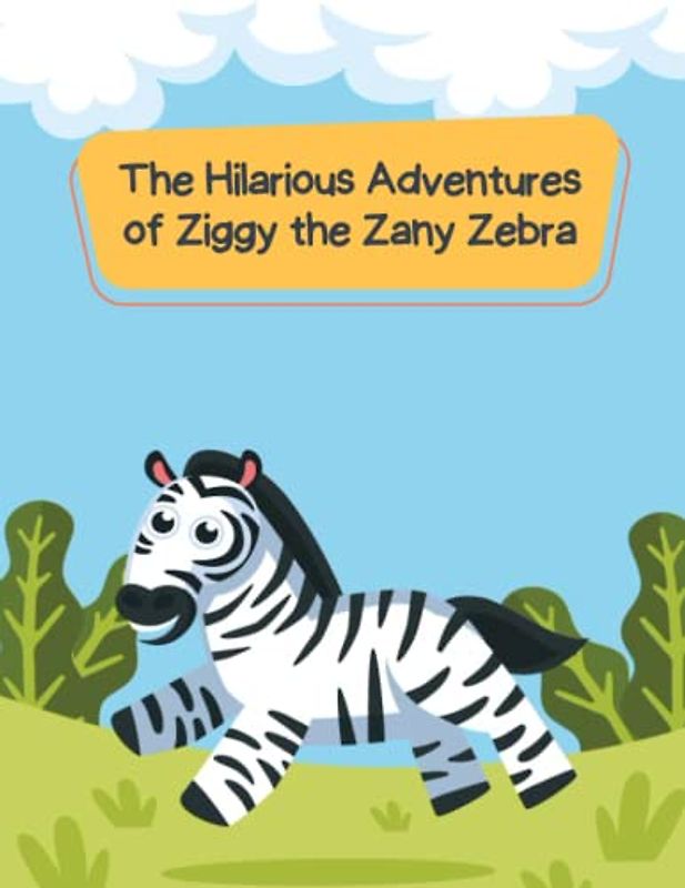 The Hilarious Adventures of Ziggy the Zany Zebra: Short Stories for kid's about Zebra I Adventure story for kids featuring cute animals I Animal stories for Kid's readers I Gift for kid's
