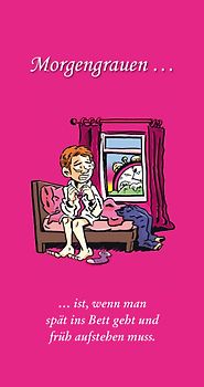 Morgengrauen... ist, wenn man spät ins Bett geht und früh aufstehen muss.