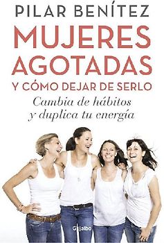 Mujeres Agotadas Y Cómo Dejar de Serlo / Cambia de Hábitos Y Duplica Tu Energía