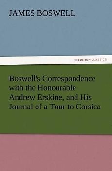 Boswell's Correspondence with the Honourable Andrew Erskine, and His Journal of a Tour to Corsica
