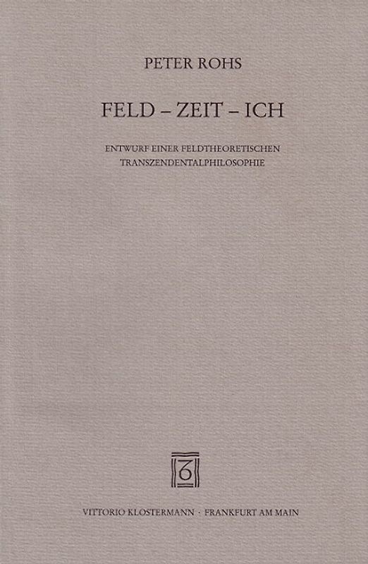 Feld - Zeit - Ich. Entwurf einer feldtheoretischen Transzendentalphilosophie