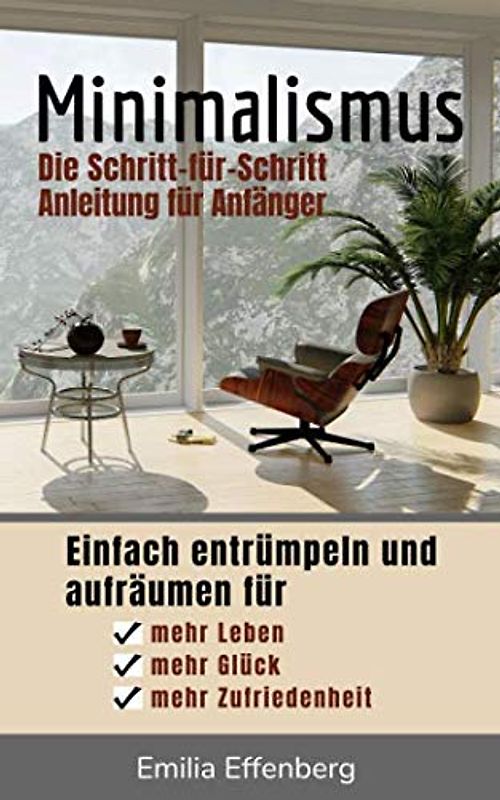 Minimalismus: Die Schritt-für-Schritt Anleitung für Anfänger - Einfach entrümpeln und aufräumen für mehr Leben, mehr Glück und mehr Zufriedenheit
