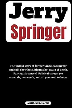 Jerry Springer: The untold story of former Cincinnati mayor and talk show host. Biography, cause of death. Pancreatic cancer? Political career, sex ... of the Great and Influential, Band 19)