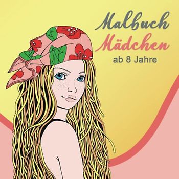 Malbuch Mädchen ab 8 Jahre: Ein perfektes Geschenk für Mädchen, um ihrer Kreativität freien Raum zu lassen – Ausmalbilder für Mädchen