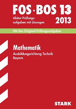 Abschluss-Prüfungen Fach-/Berufsoberschule Bayern / Mathematik FOS/BOS 13  Ausbildungsrichtung Technik 2013