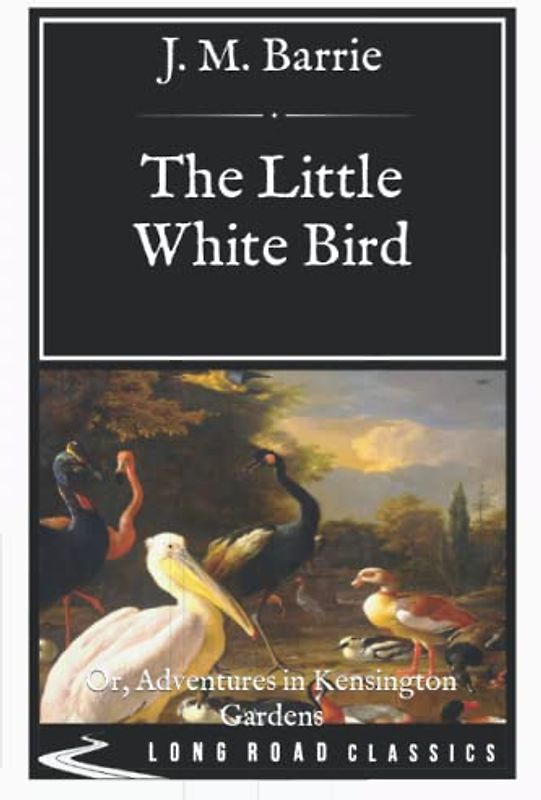 The Little White Bird: Or, Adventures in Kensington Gardens_Long Road Classics Collection - Complete Text