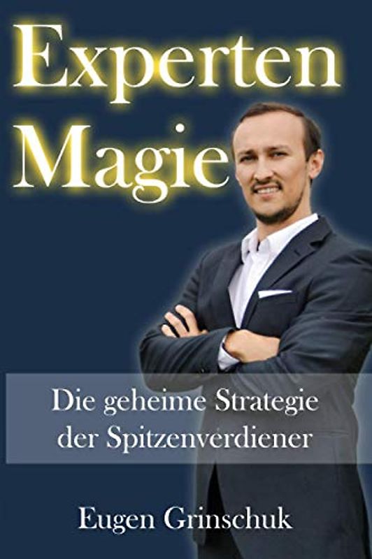 EXPERTEN MAGIE: Die Geheime Strategie der Spitzenverdiener. Buch schreiben und Expertenstatus bestätigen lassen. Dadurch Leads generieren und neue Kunden gewinnen.