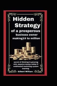Hidden Strategy of a prosperous business owner making 1$ to million: secret of thinking to growth rich, massive money online &undefeated marketing system learning