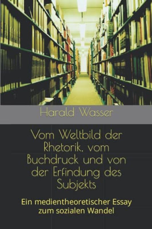 Vom Weltbild der Rhetorik, vom Buchdruck und von der Erfindung des Subjekts: Ein medientheoretischer Essay zum sozialen Wandel
