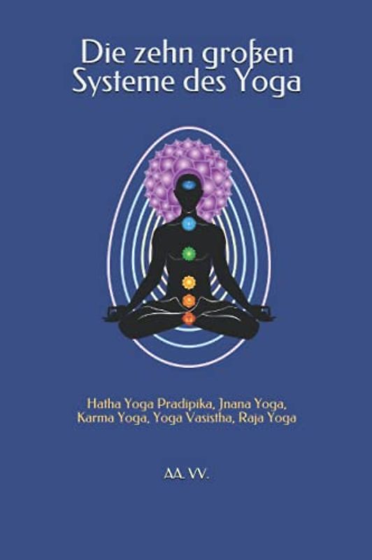 Die zehn großen Systeme des Yoga: Hatha Yoga Pradipika, Jnana Yoga, Karma Yoga, Yoga Vasistha, Raja Yoga