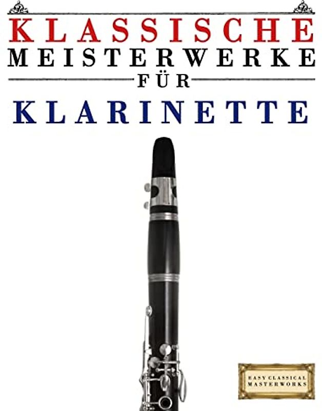 Klassische Meisterwerke für Klarinette: Leichte Stücke von Bach, Beethoven, Brahms, Handel, Haydn, Mozart, Schubert, Tchaikovsky, Vivaldi und Wagner