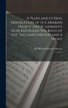 A Plain and Literal Translation of the Arabian Nights' Entertainments now Entituled The Book of the Thousand Nights and a Night