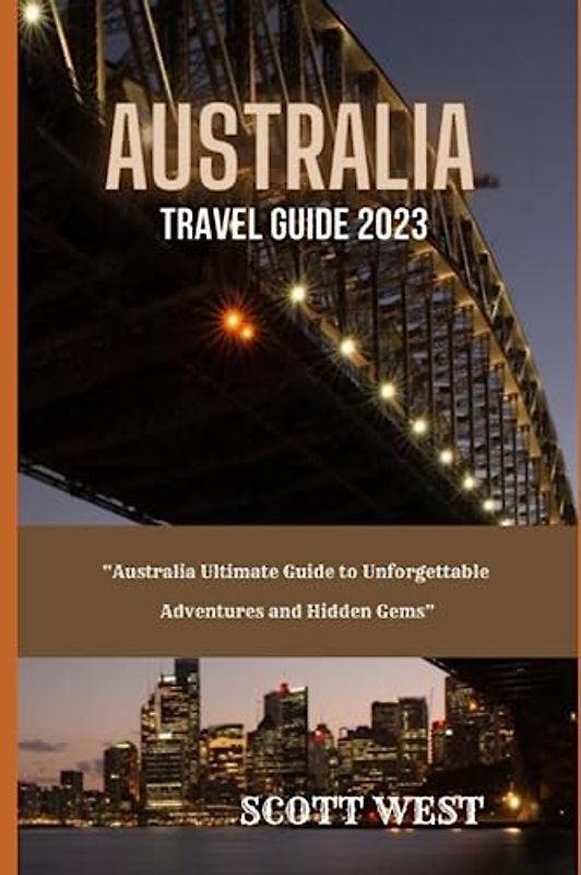 AUSTRALIA TRAVEL GUIDE 2023: “Australia Ultimate Guide to Unforgettable Adventures and Hidden Gems”