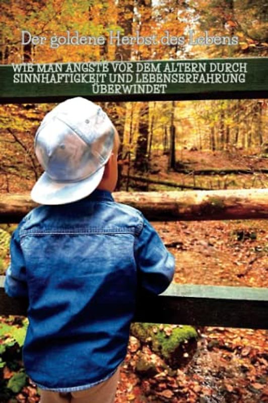 Der goldene Herbst des Lebens: Wie man Ängste vor dem Altern durch Sinnhaftigkeit und Lebenserfahrung überwindet